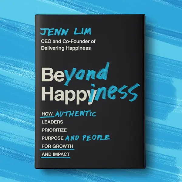Beyond Happiness: How Authentic Leaders Prioritize Purpose and People for Growth and Impact by Jenn Lim